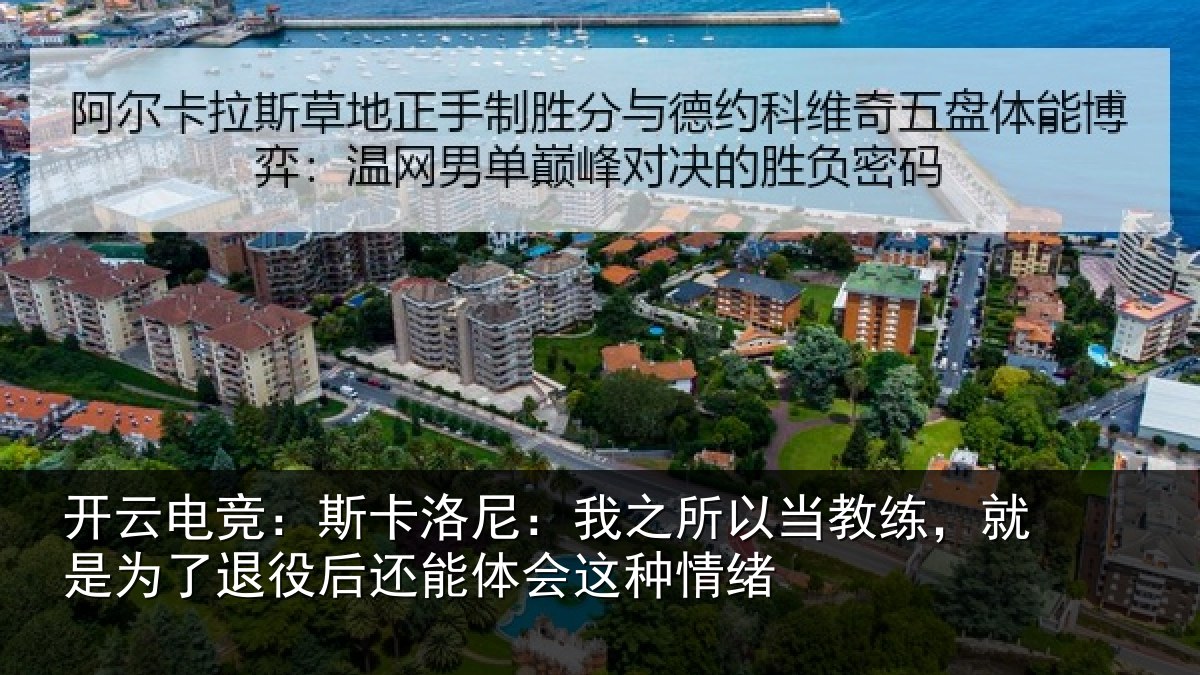 开云电竞:斯卡洛尼:我之所以当教练,就是为了退役后还能体会这种情绪