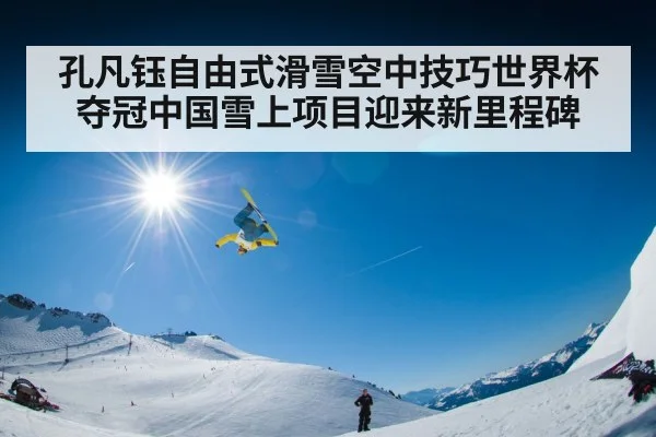 孔凡钰自由式滑雪空中技巧世界杯夺冠中国雪上项目迎来新里程碑