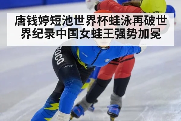 唐钱婷短池世界杯蛙泳再破世界纪录中国女蛙王强势加冕